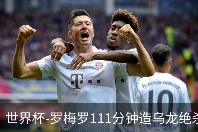 世界杯-罗梅罗111分钟造乌龙绝杀 阿根廷加时3-2佛得角