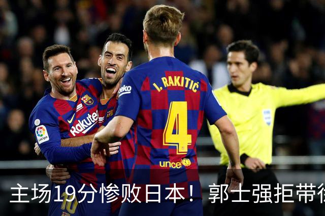 主场19分惨败日本！郭士强拒带徐杰+胡明轩自废武功，中国男篮陷出局绝境