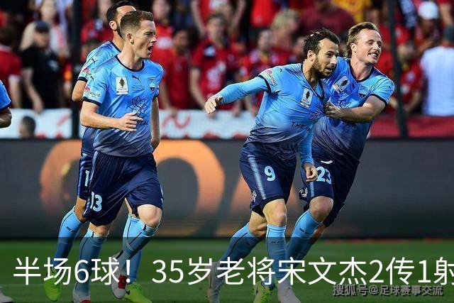 半场6球！35岁老将宋文杰2传1射+0角度破门，这才是中国足球该有的样子！