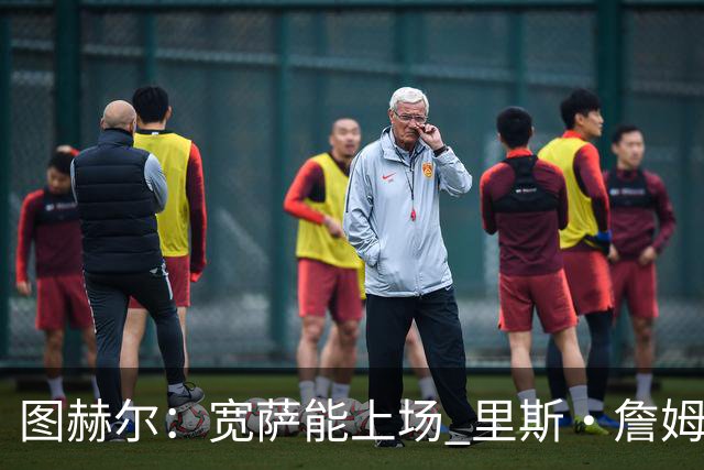 图赫尔：宽萨能上场 里斯·詹姆斯还得评估 不会吃伟哥来应对高反