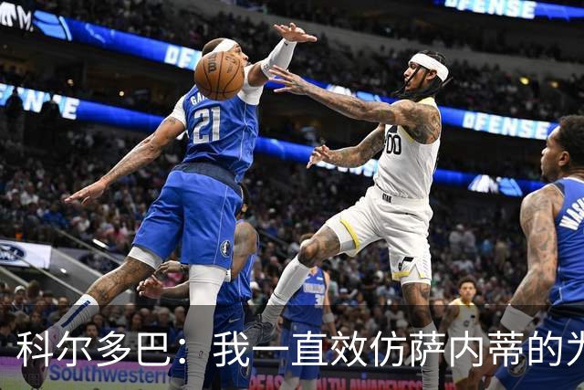 科尔多巴：我一直效仿萨内蒂的为人处事，我们的关系宛如初见