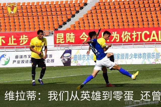 维拉蒂：我们从英雄到零蛋 还曾想到世界杯拿成绩