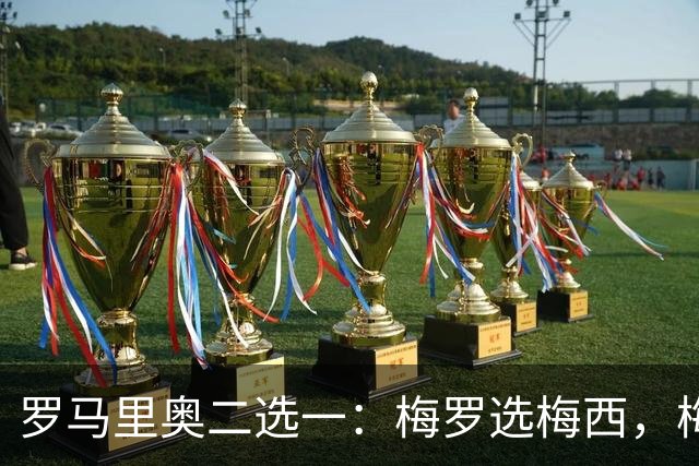 罗马里奥二选一：梅罗选梅西，梅西和罗马里奥选自己