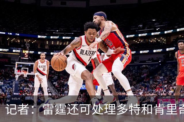 记者：雷霆还可处理多特&肯里奇等人 这取决于他们削减薪资的目标